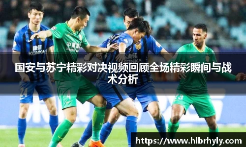国安与苏宁精彩对决视频回顾全场精彩瞬间与战术分析